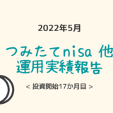 コツコツ資産形成17カ月目。つみたてnisa他運用成果報告【2022年5月】